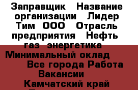 Заправщик › Название организации ­ Лидер Тим, ООО › Отрасль предприятия ­ Нефть, газ, энергетика › Минимальный оклад ­ 23 000 - Все города Работа » Вакансии   . Камчатский край,Петропавловск-Камчатский г.